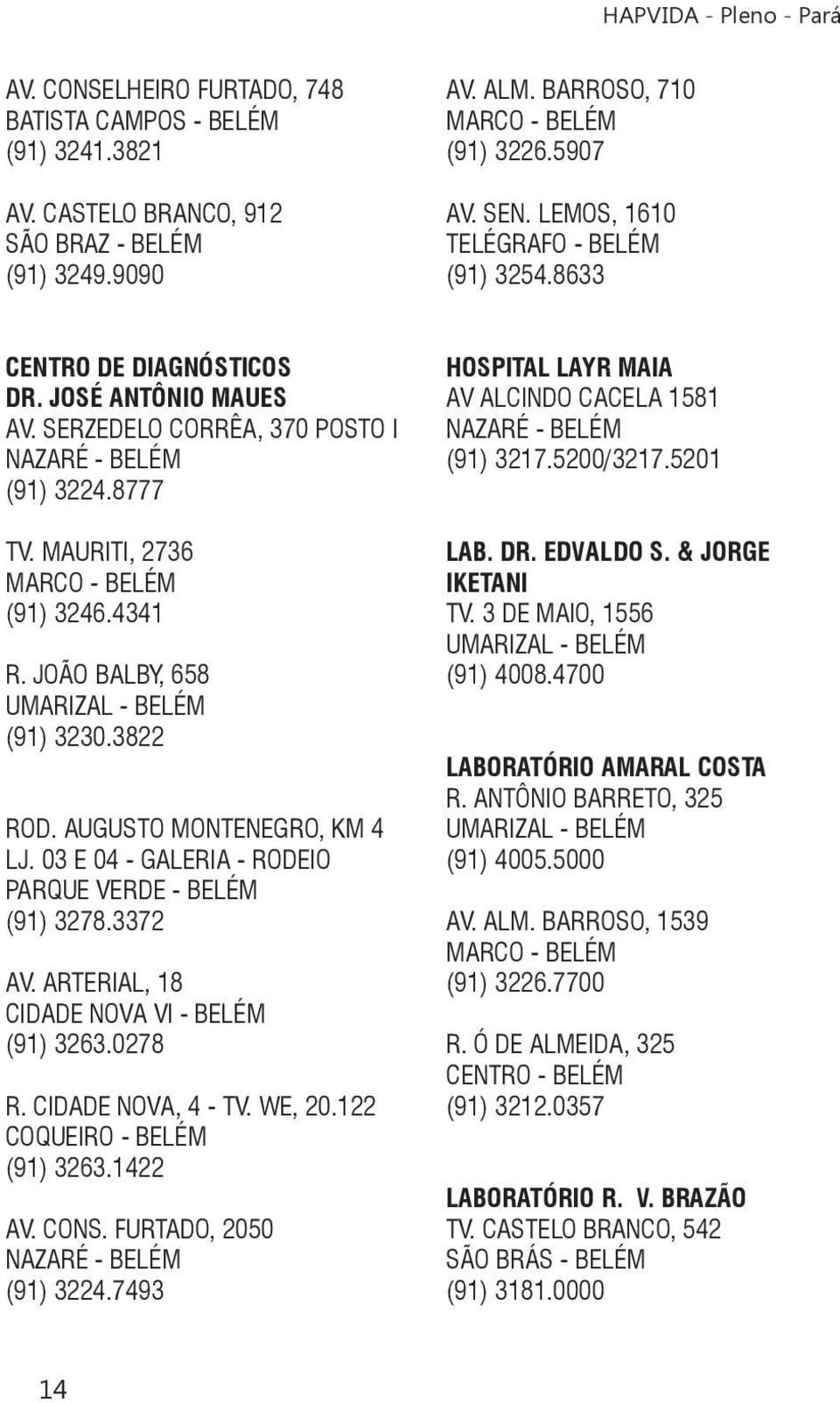 JOÃO BALBY, 658 UMARIZAL - BELÉM (91) 3230.3822 ROD. AUGUSTO MONTENEGRO, KM 4 LJ. 03 E 04 - GALERIA - RODEIO PARQUE VERDE - BELÉM (91) 3278.3372 AV. ARTERIAL, 18 CIDADE NOVA VI - BELÉM (91) 3263.