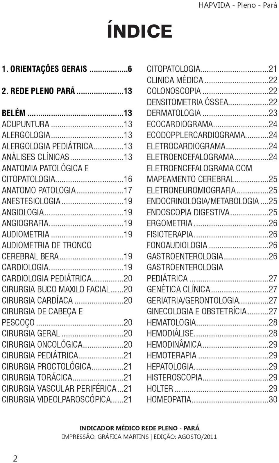 ..20 CIRURGIA BUCO MAXILO FACIAL...20 CIRURGIA CARDÍACA...20 CIRURGIA DE CABEÇA E PESCOÇO...20 CIRURGIA GERAL...20 CIRURGIA ONCOLÓGICA...20 CIRURGIA PEDIÁTRICA...21 CIRURGIA PROCTOLÓGICA.