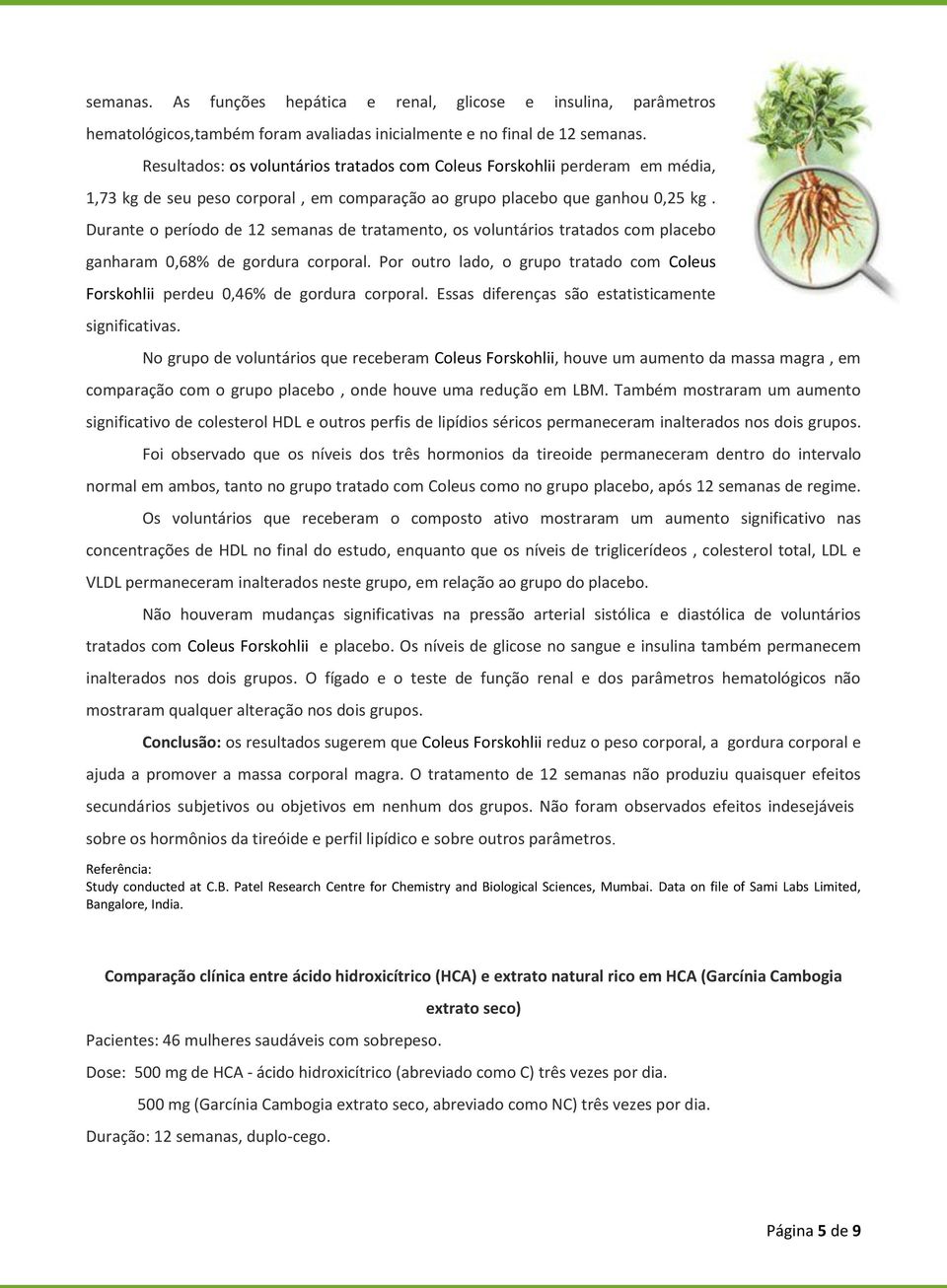 Durante o período de 12 semanas de tratamento, os voluntários tratados com placebo ganharam 0,68% de gordura corporal.