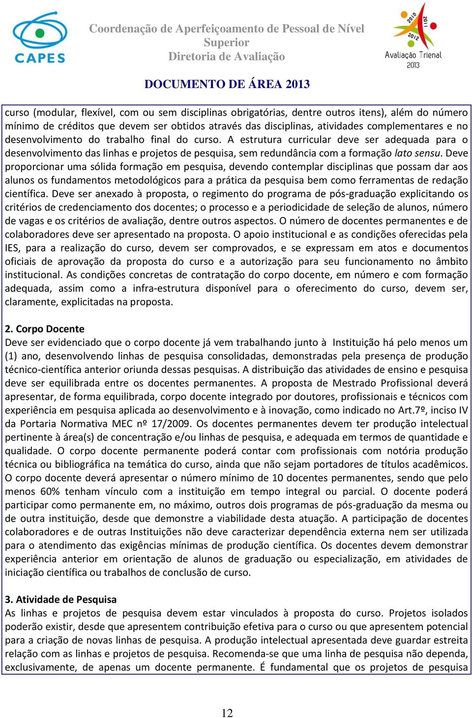 Deve proporcionar uma sólida formação em pesquisa, devendo contemplar disciplinas que possam dar aos alunos os fundamentos metodológicos para a prática da pesquisa bem como ferramentas de redação