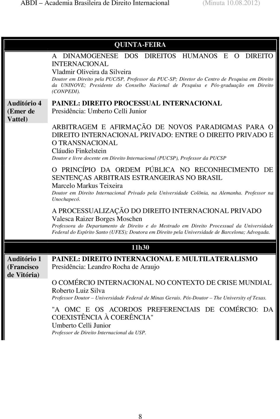 PAINEL: DIREITO PROCESSUAL INTERNACIONAL Presidência: Umberto Celli Junior ARBITRAGEM E AFIRMAÇÃO DE NOVOS PARADIGMAS PARA O DIREITO INTERNACIONAL PRIVADO: ENTRE O DIREITO PRIVADO E O TRANSNACIONAL