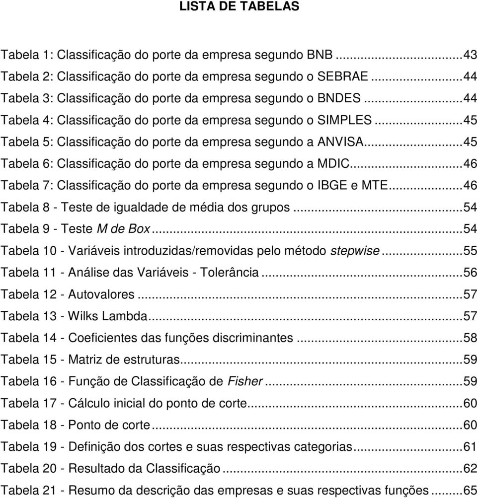 .. 45 Tabela 6: Classificação do porte da empresa segundo a MDIC... 46 Tabela 7: Classificação do porte da empresa segundo o IBGE e MTE... 46 Tabela 8 - Teste de igualdade de média dos grupos.