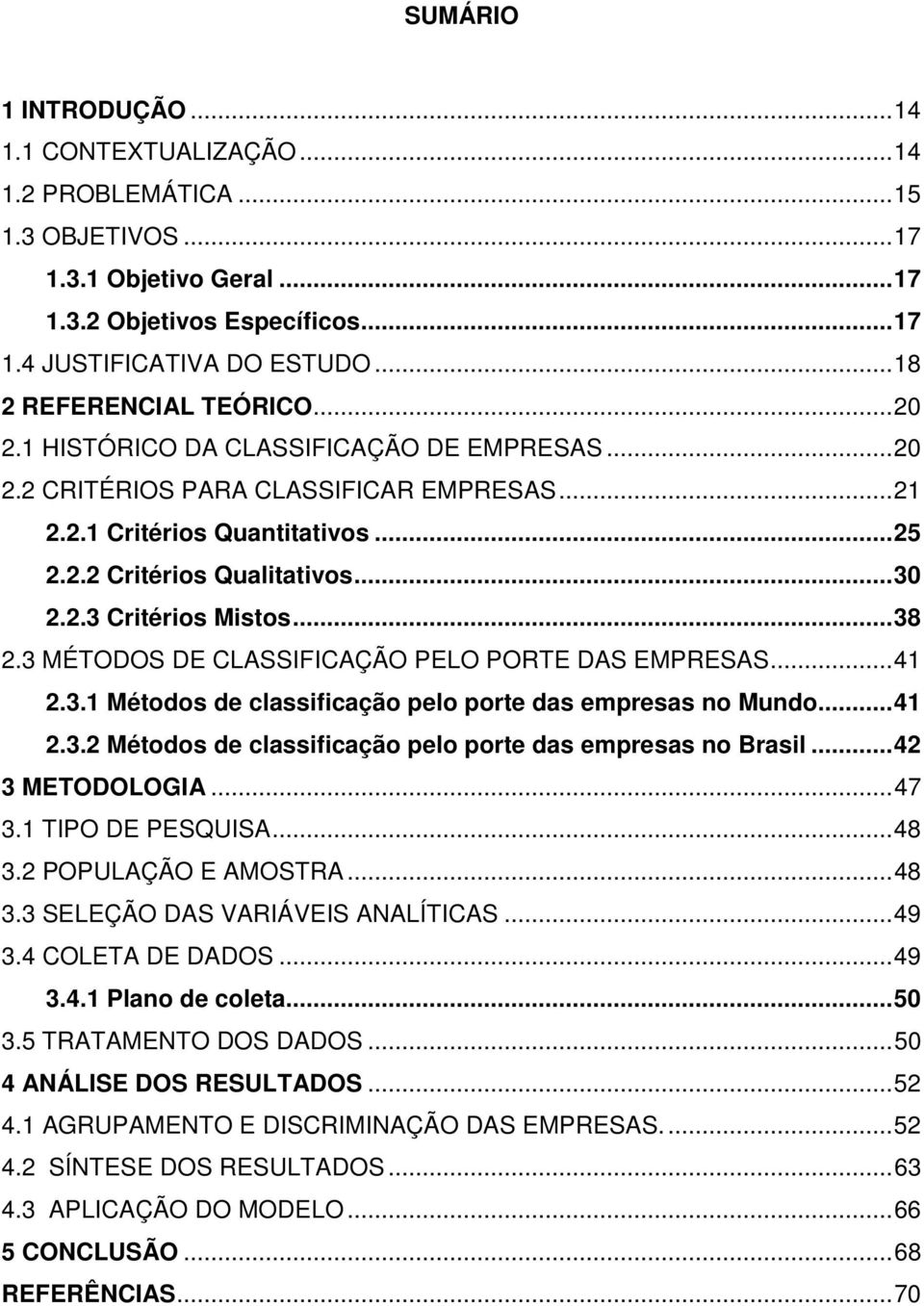 2.3 Critérios Mistos... 38 2.3 MÉTODOS DE CLASSIFICAÇÃO PELO PORTE DAS EMPRESAS... 41 2.3.1 Métodos de classificação pelo porte das empresas no Mundo... 41 2.3.2 Métodos de classificação pelo porte das empresas no Brasil.