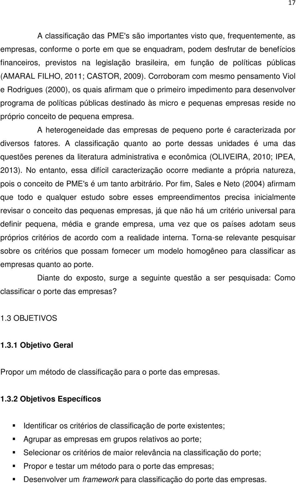 Corroboram com mesmo pensamento Viol e Rodrigues (2000), os quais afirmam que o primeiro impedimento para desenvolver programa de políticas públicas destinado às micro e pequenas empresas reside no