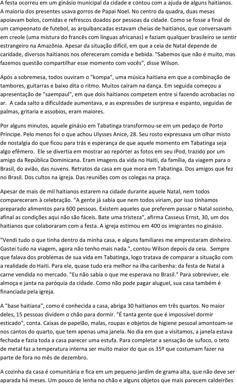 Como se fosse a final de um campeonato de futebol, as arquibancadas estavam cheias de haitianos, que conversavam em creole (uma mistura do francês com línguas africanas) e faziam qualquer brasileiro