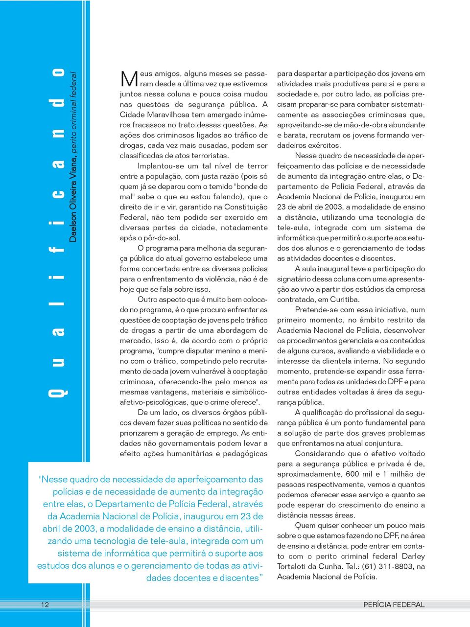 As ações dos criminosos ligados ao tráfico de drogas, cada vez mais ousadas, podem ser classificadas de atos terroristas.