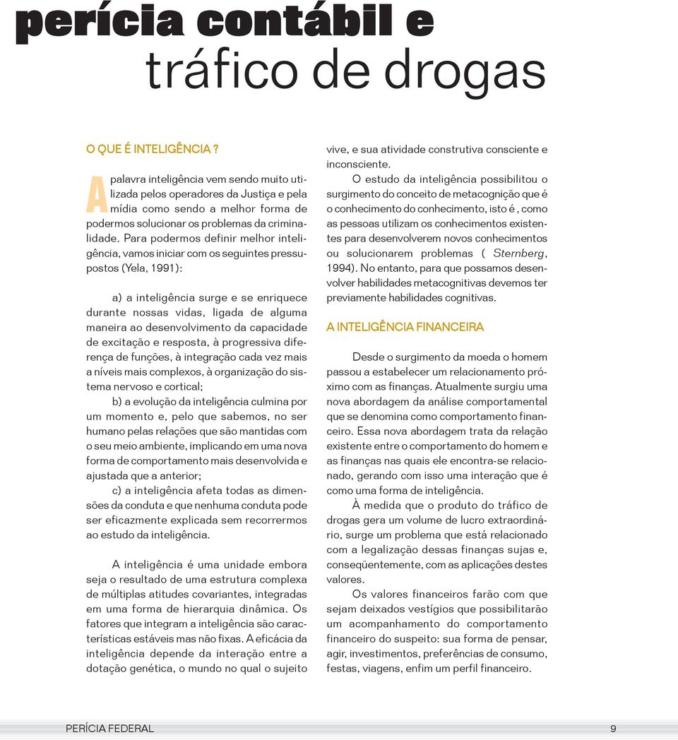 Para podermos definir melhor inteligência, vamos iniciar com os seguintes pressupostos (Yela, 1991): a) a inteligência surge e se enriquece durante nossas vidas, ligada de alguma maneira ao