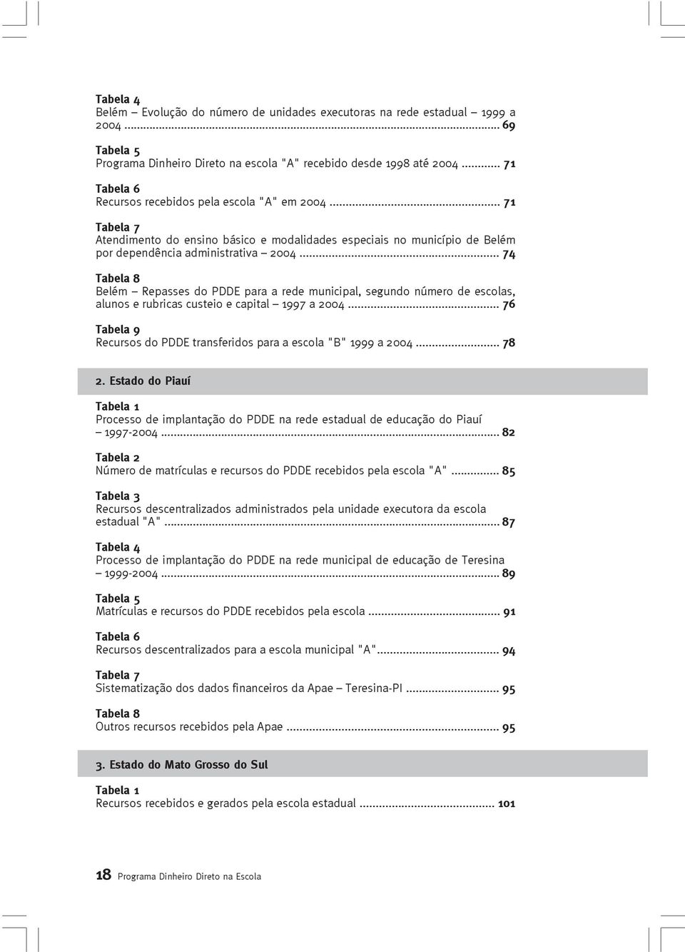 .. 74 Tabela 8 Belém Repasses do PDDE para a rede municipal, segundo número de escolas, alunos e rubricas custeio e capital 1997 a 2004.