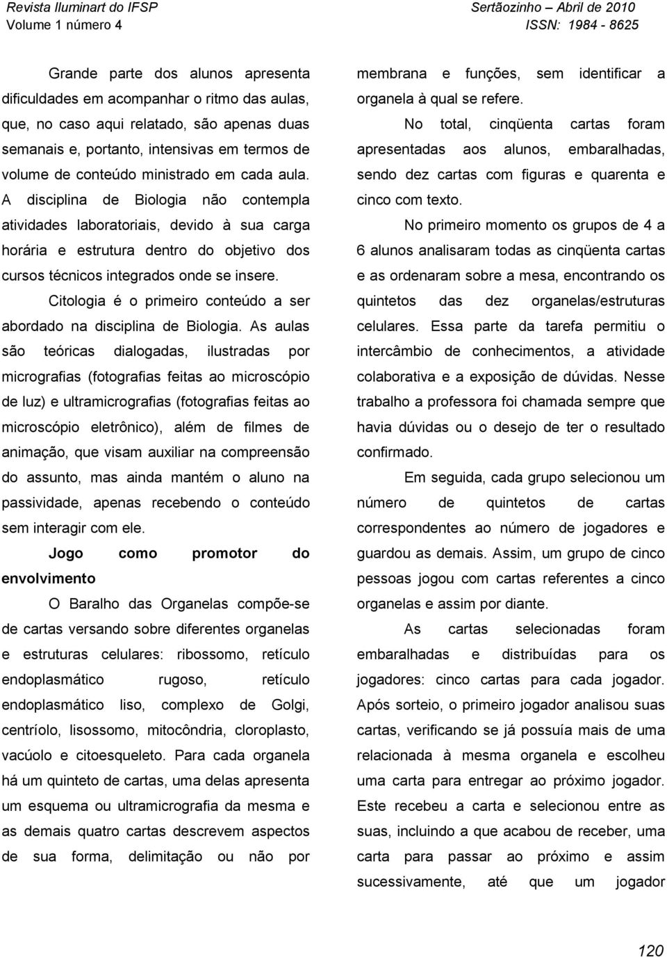 Citologia é o primeiro conteúdo a ser abordado na disciplina de Biologia.