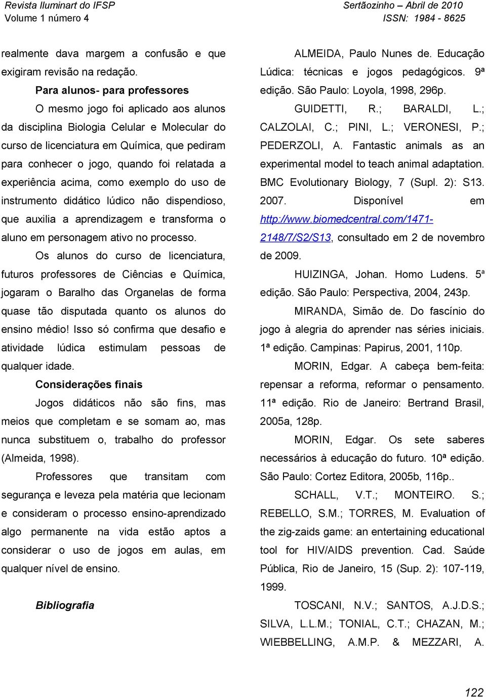 relatada a experiência acima, como exemplo do uso de instrumento didático lúdico não dispendioso, que auxilia a aprendizagem e transforma o aluno em personagem ativo no processo.