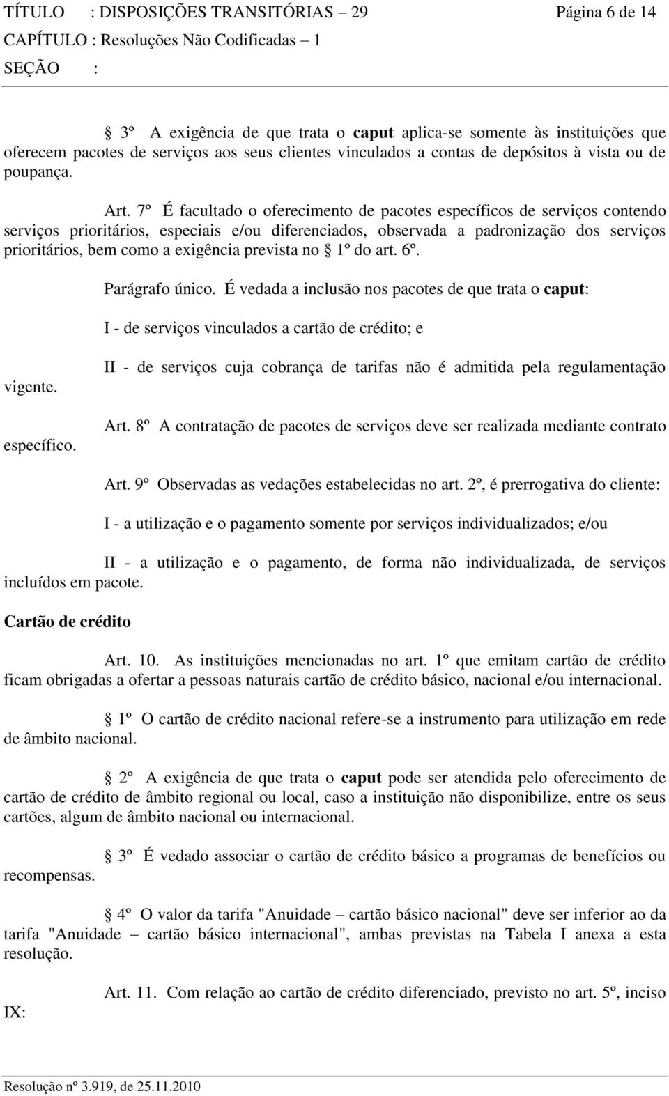 7º É facultado o oferecimento de pacotes específicos de serviços contendo serviços prioritários, especiais e/ou diferenciados, observada a padronização dos serviços prioritários, bem como a exigência