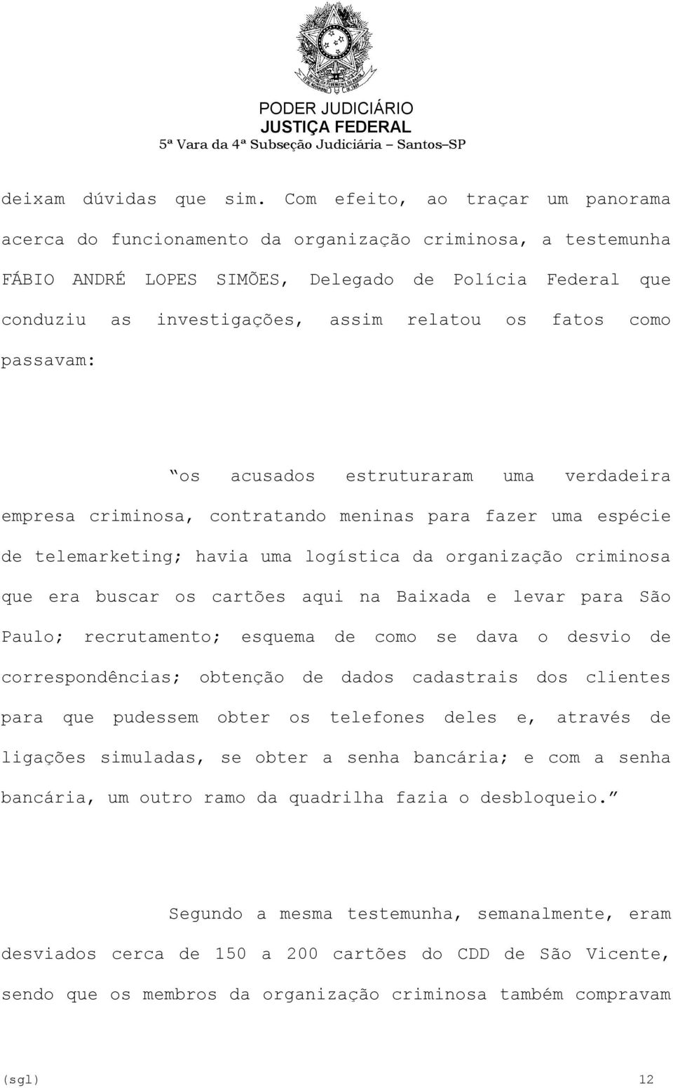 fatos como passavam: os acusados estruturaram uma verdadeira empresa criminosa, contratando meninas para fazer uma espécie de telemarketing; havia uma logística da organização criminosa que era