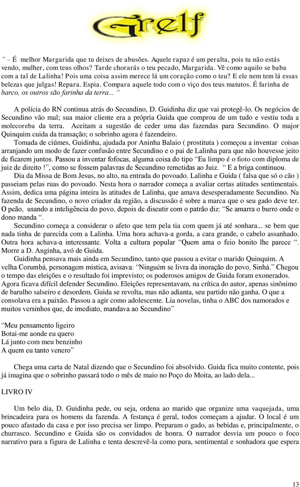 Compara aquele todo com o viço dos teus matutos. É farinha de barco, os outros são farinha da terra... A polícia do RN continua atrás do Secundino, D. Guidinha diz que vai protegê-lo.