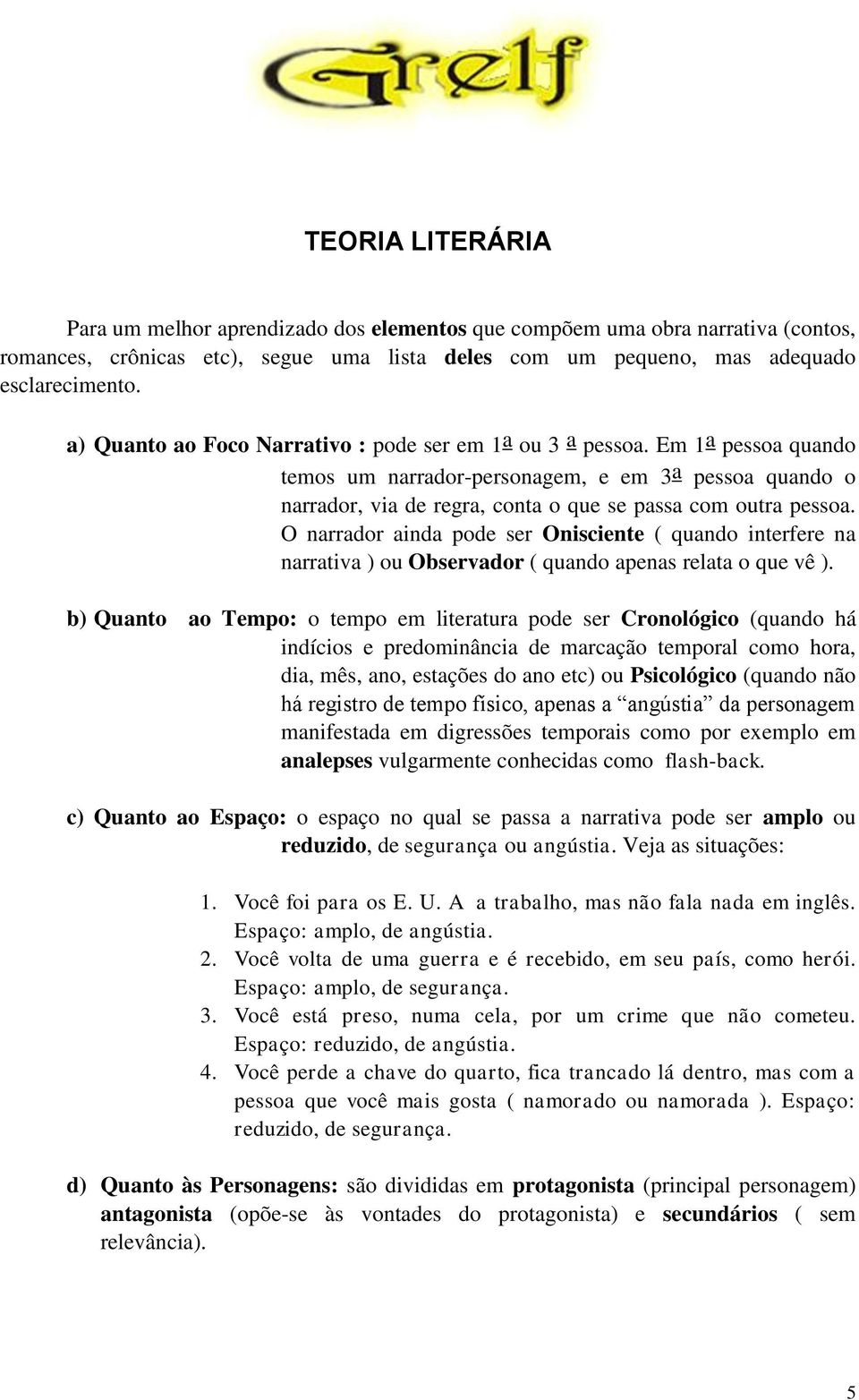 O narrador ainda pode ser Onisciente ( quando interfere na narrativa ) ou Observador ( quando apenas relata o que vê ).