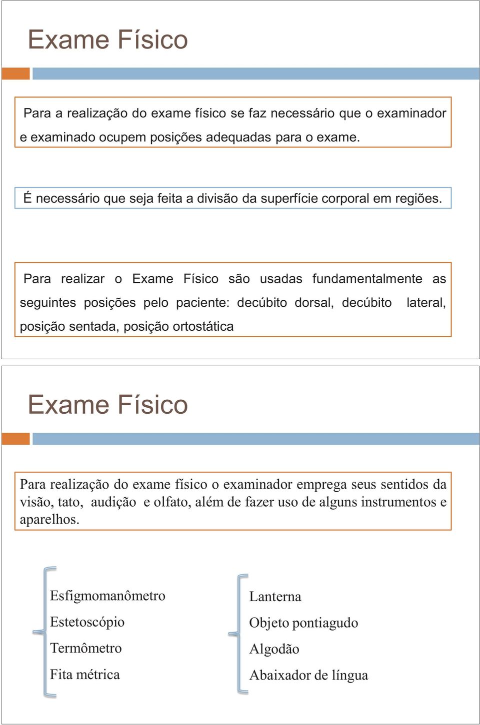 Para realizar o Exame Físico são usadas fundamentalmente as seguintes posições pelo paciente: decúbito dorsal, decúbito posição sentada, posição ortostática