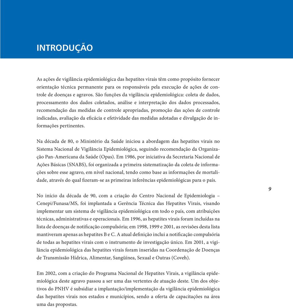 São funções da vigilância epidemiológica: coleta de dados, processamento dos dados coletados, análise e interpretação dos dados processados, recomendação das medidas de controle apropriadas, promoção