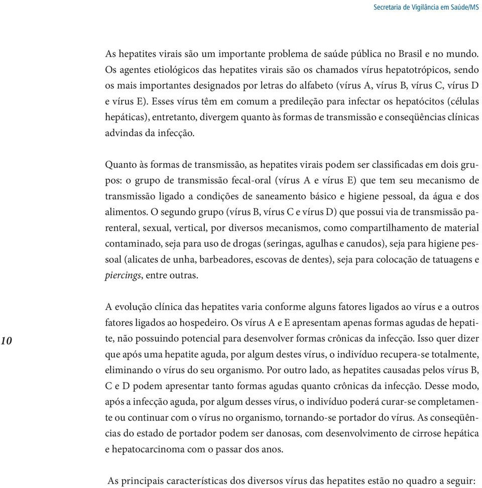 Esses vírus têm em comum a predileção para infectar os hepatócitos (células hepáticas), entretanto, divergem quanto às formas de transmissão e conseqüências clínicas advindas da infecção.