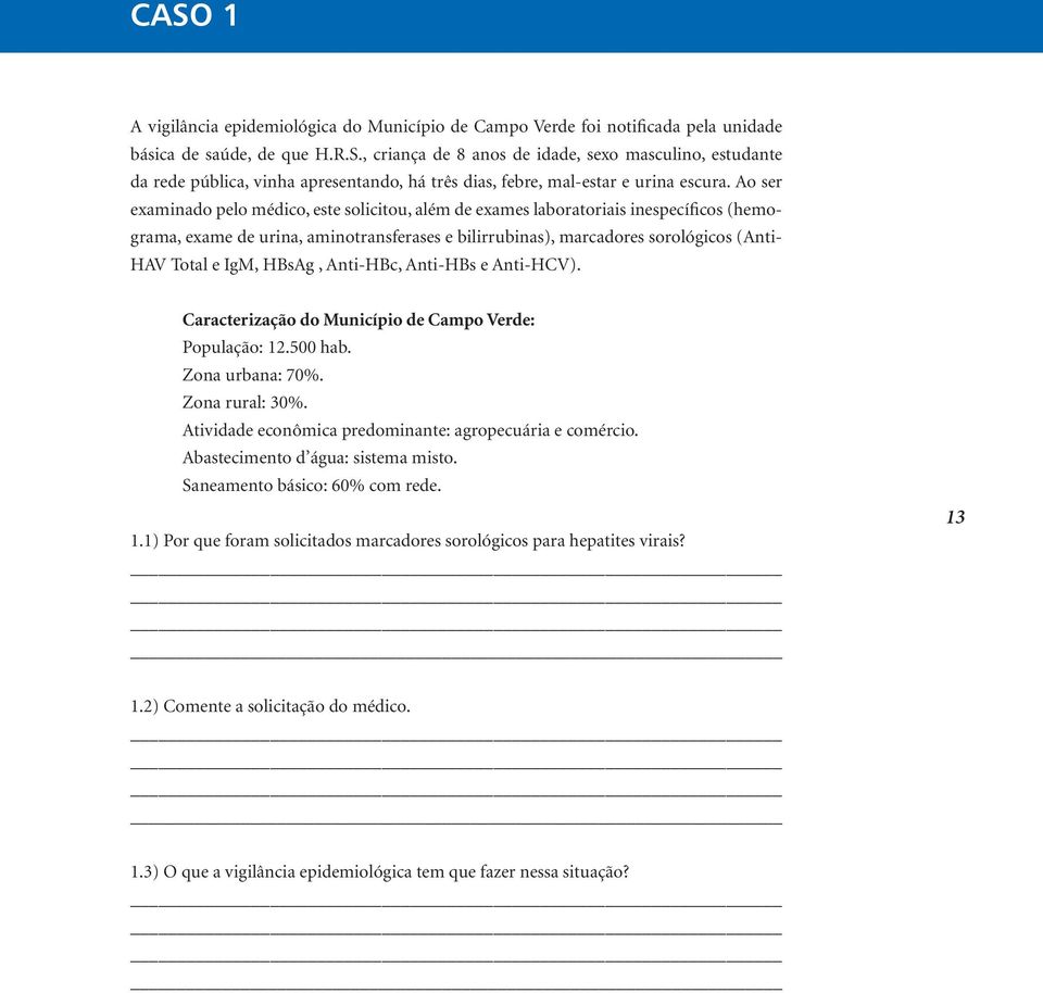 Ao ser examinado pelo médico, este solicitou, além de exames laboratoriais inespecíficos (hemograma, exame de urina, aminotransferases e bilirrubinas), marcadores sorológicos (Anti- HAV Total e IgM,