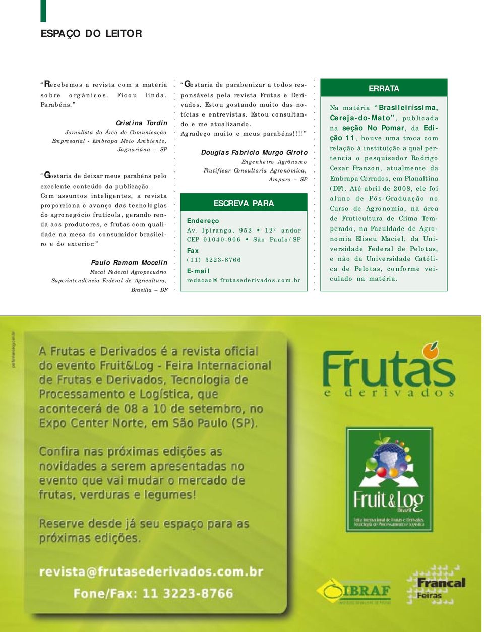 Com assuntos inteligentes, a revista proporciona o avanço das tecnologias do agronegócio frutícola, gerando renda aos produtores, e frutas com qualidade na mesa do consumidor brasileiro e do exterior.