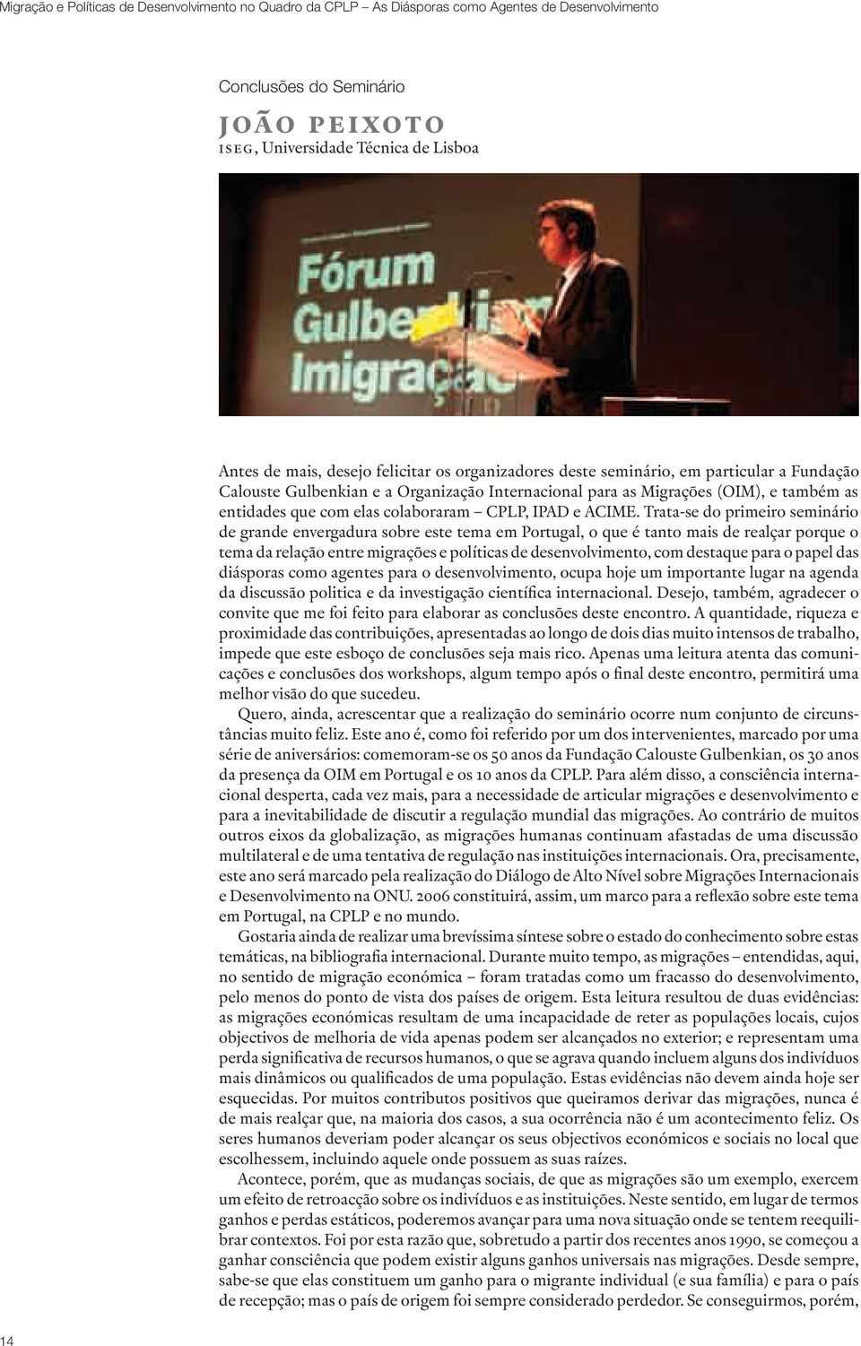 Trata-se do primeiro seminário de grande envergadura sobre este tema em Portugal, o que é tanto mais de realçar porque o tema da relação entre migrações e políticas de desenvolvimento, com destaque