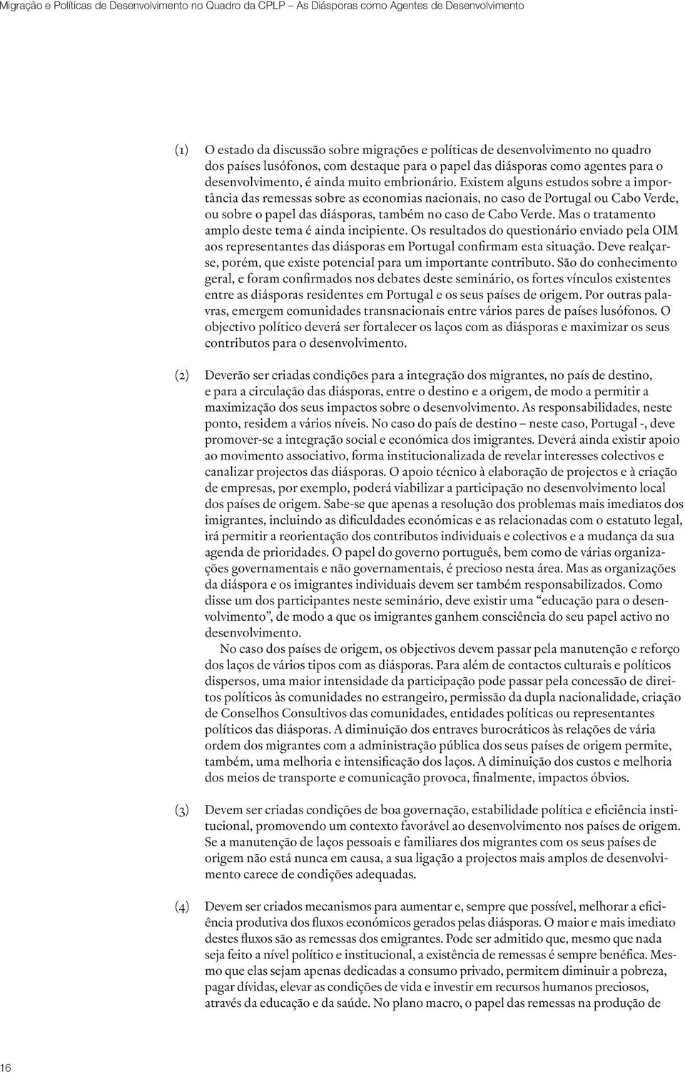 Mas o tratamento amplo deste tema é ainda incipiente. Os resultados do questionário enviado pela OIM aos representantes das diásporas em Portugal confirmam esta situação.