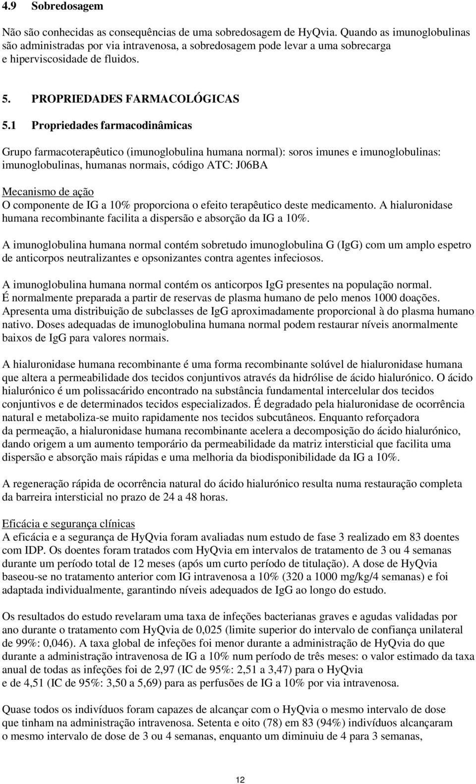 1 Propriedades farmacodinâmicas Grupo farmacoterapêutico (imunoglobulina humana normal): soros imunes e imunoglobulinas: imunoglobulinas, humanas normais, código ATC: J06BA Mecanismo de ação O