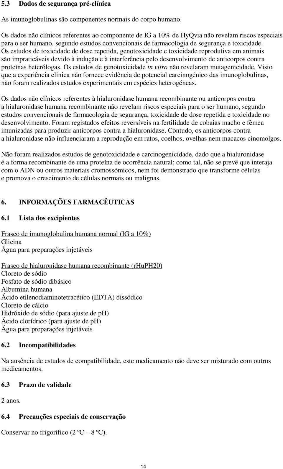 Os estudos de toxicidade de dose repetida, genotoxicidade e toxicidade reprodutiva em animais são impraticáveis devido à indução e à interferência pelo desenvolvimento de anticorpos contra proteínas