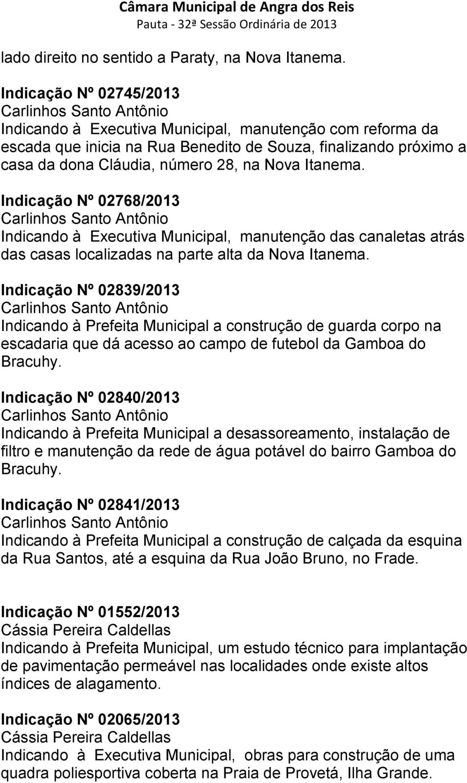 número 28, na Nova Itanema. Indicação Nº 02768/2013 Carlinhos Santo Antônio Indicando à Executiva Municipal, manutenção das canaletas atrás das casas localizadas na parte alta da Nova Itanema.