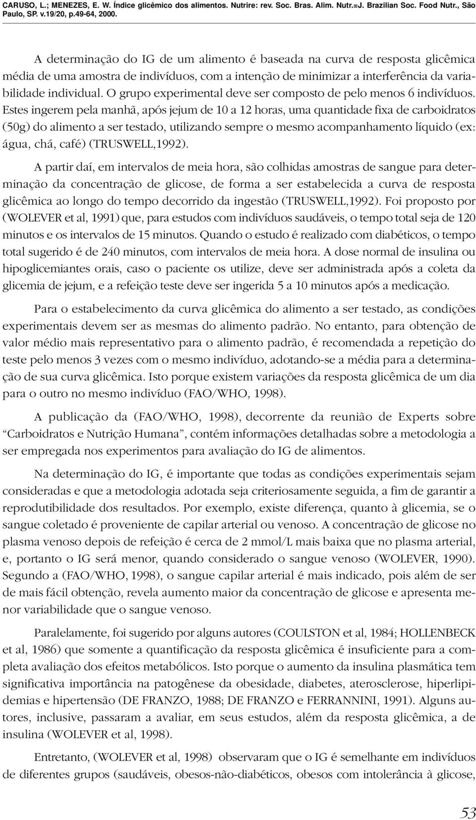 Estes ingerem pela manhã, após jejum de 10 a 12 horas, uma quantidade fixa de carboidratos (50g) do alimento a ser testado, utilizando sempre o mesmo acompanhamento líquido (ex: água, chá, café)