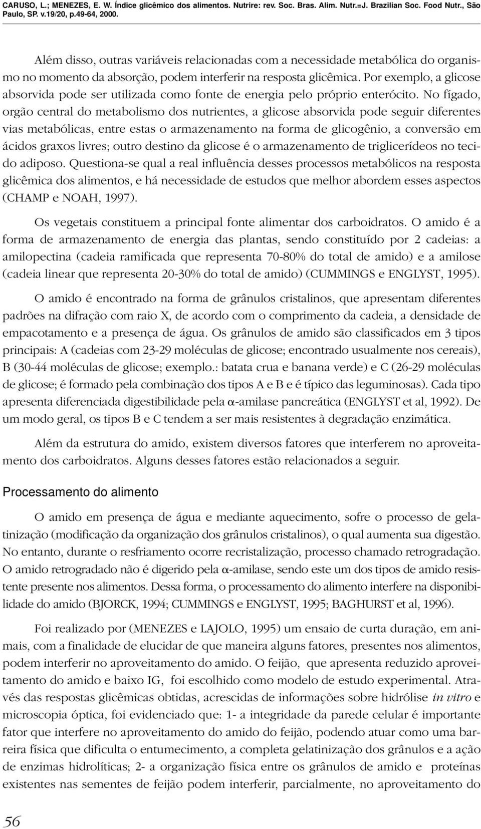 No fígado, orgão central do metabolismo dos nutrientes, a glicose absorvida pode seguir diferentes vias metabólicas, entre estas o armazenamento na forma de glicogênio, a conversão em ácidos graxos