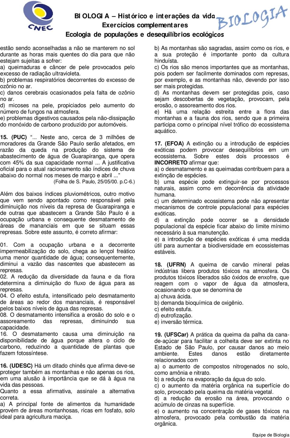 d) micoses na pele, propiciados pelo aumento do número de fungos na atmosfera. e) problemas digestivos causados pela não-dissipação do monóxido de carbono produzido por automóveis. 15. (PUC).