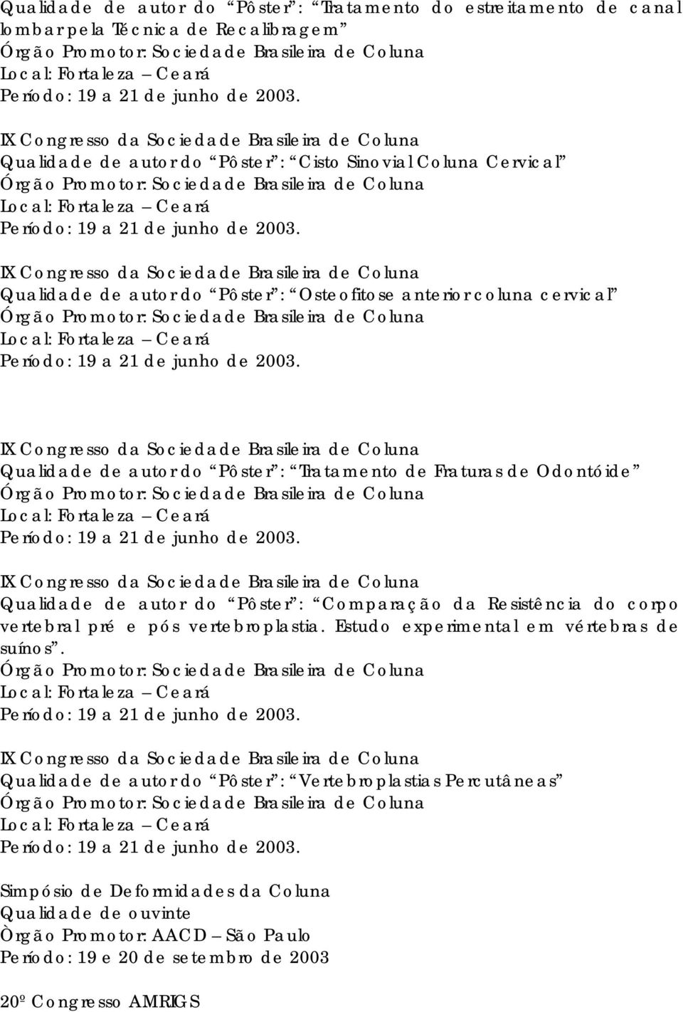 IX Congresso da Sociedade Brasileira de Coluna Qualidade de autor do Pôster : Cisto Sinovial Coluna Cervical Órgão Promotor: Sociedade Brasileira de Coluna Local: Fortaleza Ceará Período: 19 a 21 de