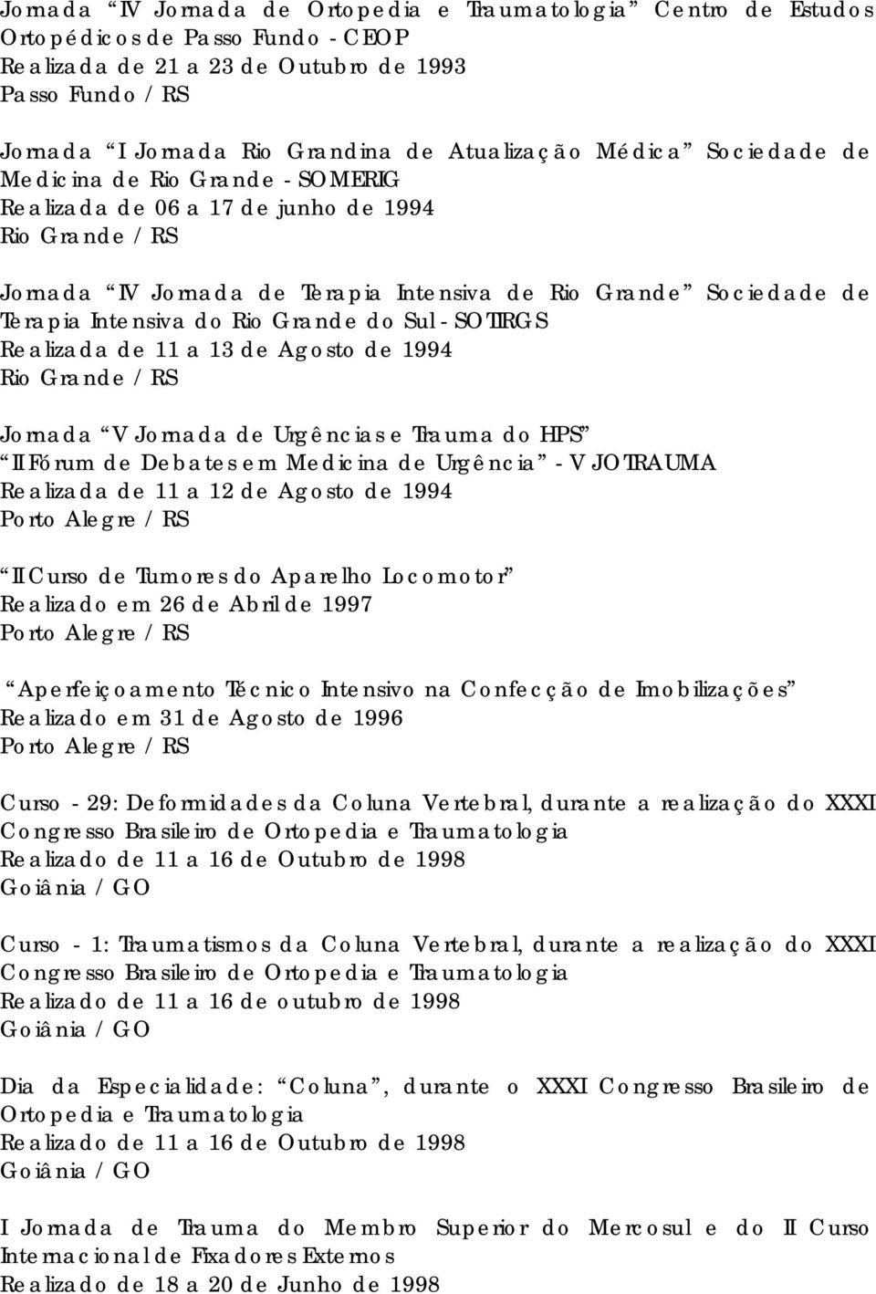 Grande do Sul - SOTIRGS Realizada de 11 a 13 de Agosto de 1994 Jornada V Jornada de Urgências e Trauma do HPS II Fórum de Debates em Medicina de Urgência - V JOTRAUMA Realizada de 11 a 12 de Agosto