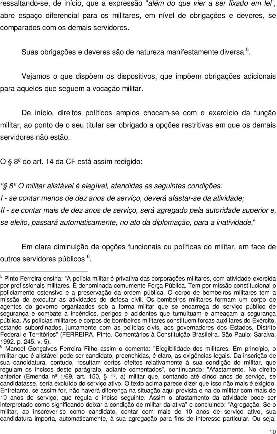 De início, direitos políticos amplos chocam-se com o exercício da função militar, ao ponto de o seu titular ser obrigado a opções restritivas em que os demais servidores não estão. O 8º do art.