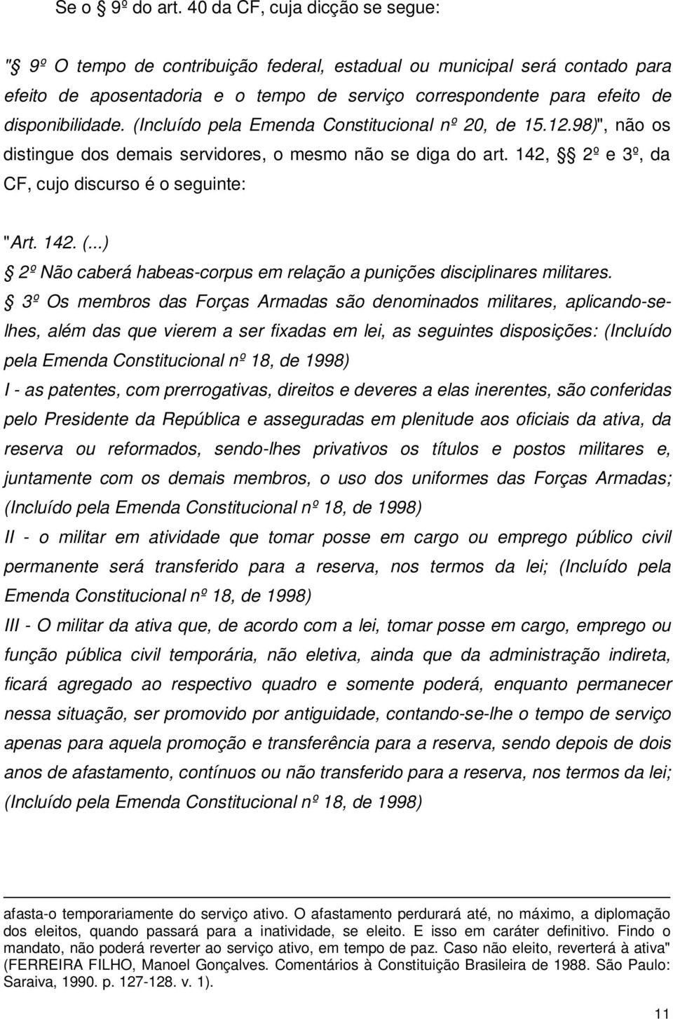 disponibilidade. (Incluído pela Emenda Constitucional nº 20, de 15.12.98)", não os distingue dos demais servidores, o mesmo não se diga do art. 142, 2º e 3º, da CF, cujo discurso é o seguinte: "Art.