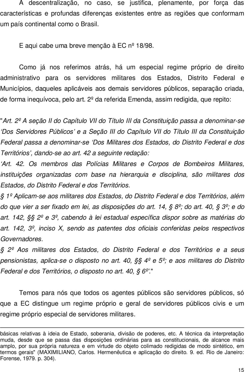 Como já nos referimos atrás, há um especial regime próprio de direito administrativo para os servidores militares dos Estados, Distrito Federal e Municípios, daqueles aplicáveis aos demais servidores