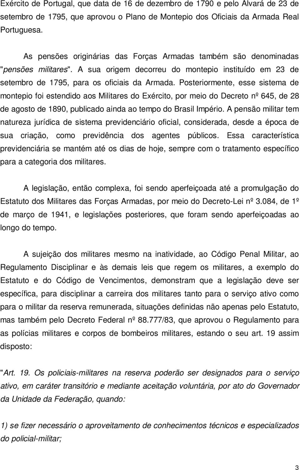 Posteriormente, esse sistema de montepio foi estendido aos Militares do Exército, por meio do Decreto nº 645, de 28 de agosto de 1890, publicado ainda ao tempo do Brasil Império.