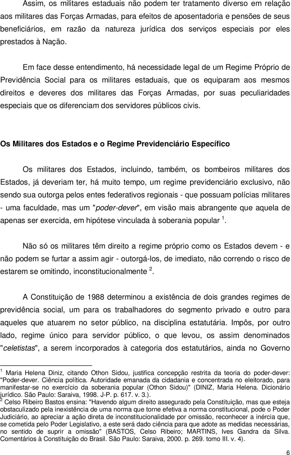 Em face desse entendimento, há necessidade legal de um Regime Próprio de Previdência Social para os militares estaduais, que os equiparam aos mesmos direitos e deveres dos militares das Forças