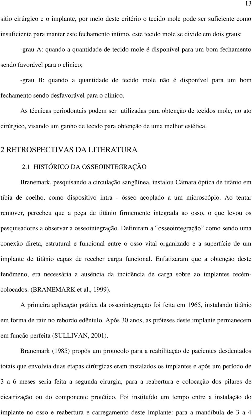 desfavorável para o clinico. As técnicas periodontais podem ser utilizadas para obtenção de tecidos mole, no ato cirúrgico, visando um ganho de tecido para obtenção de uma melhor estética.