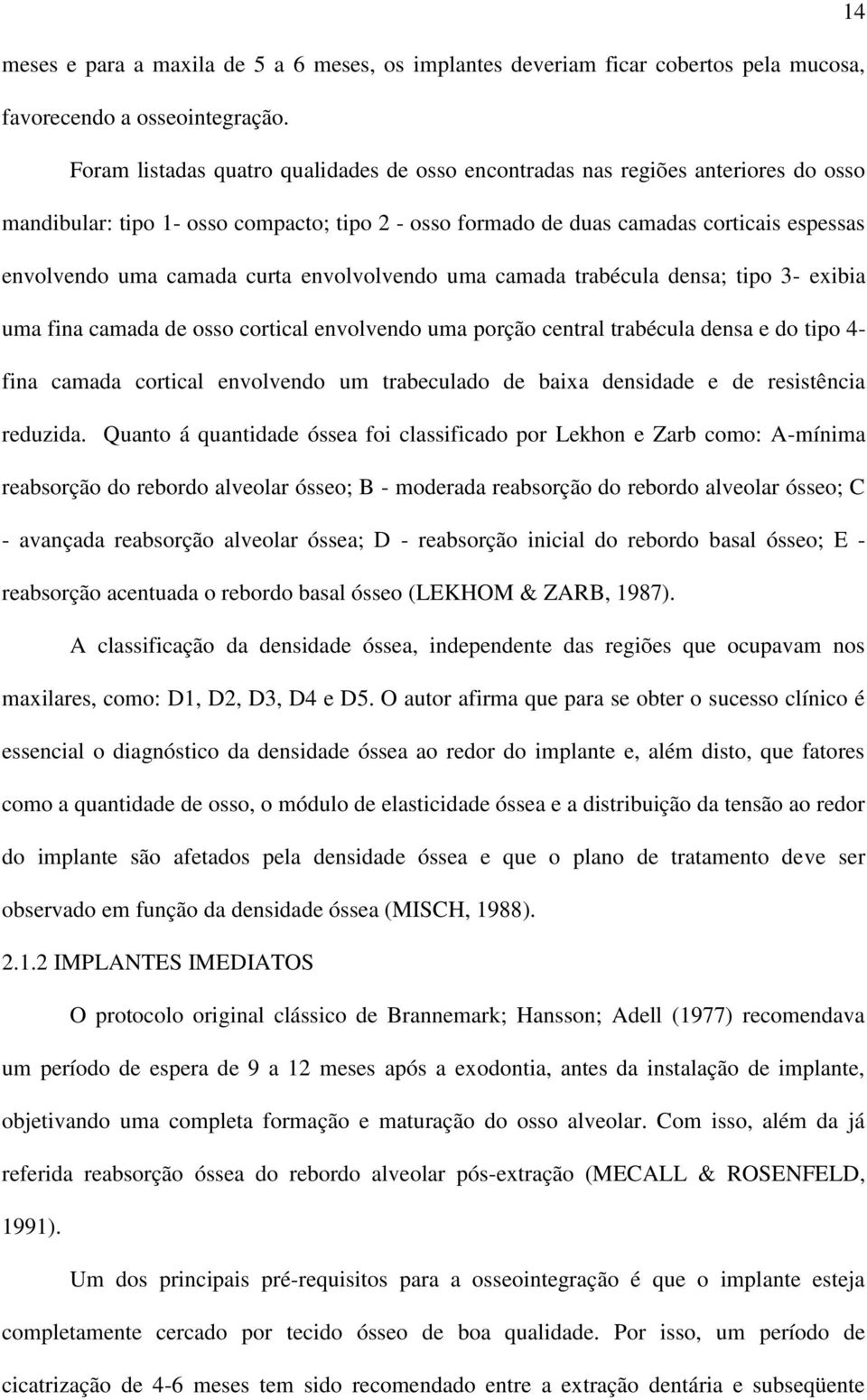 curta envolvolvendo uma camada trabécula densa; tipo 3- exibia uma fina camada de osso cortical envolvendo uma porção central trabécula densa e do tipo 4- fina camada cortical envolvendo um