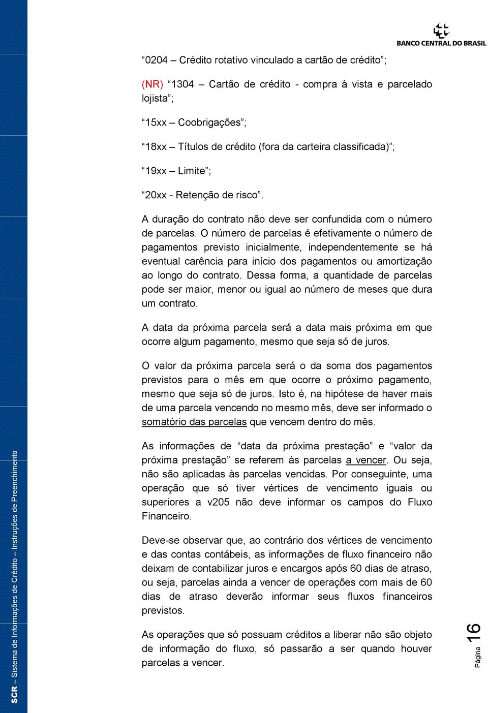 O número de parcelas é efetivamente o número de pagamentos previsto inicialmente, independentemente se há eventual carência para início dos pagamentos ou amortização ao longo do contrato.