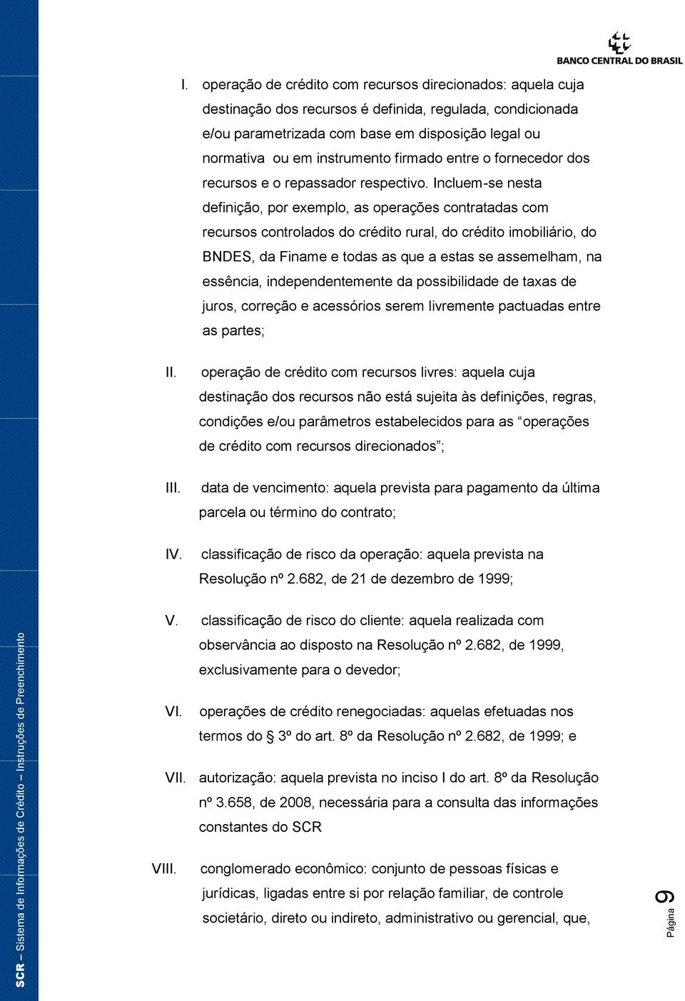 Incluem-se nesta definição, por exemplo, as operações contratadas com recursos controlados do crédito rural, do crédito imobiliário, do BNDES, da Finame e todas as que a estas se assemelham, na