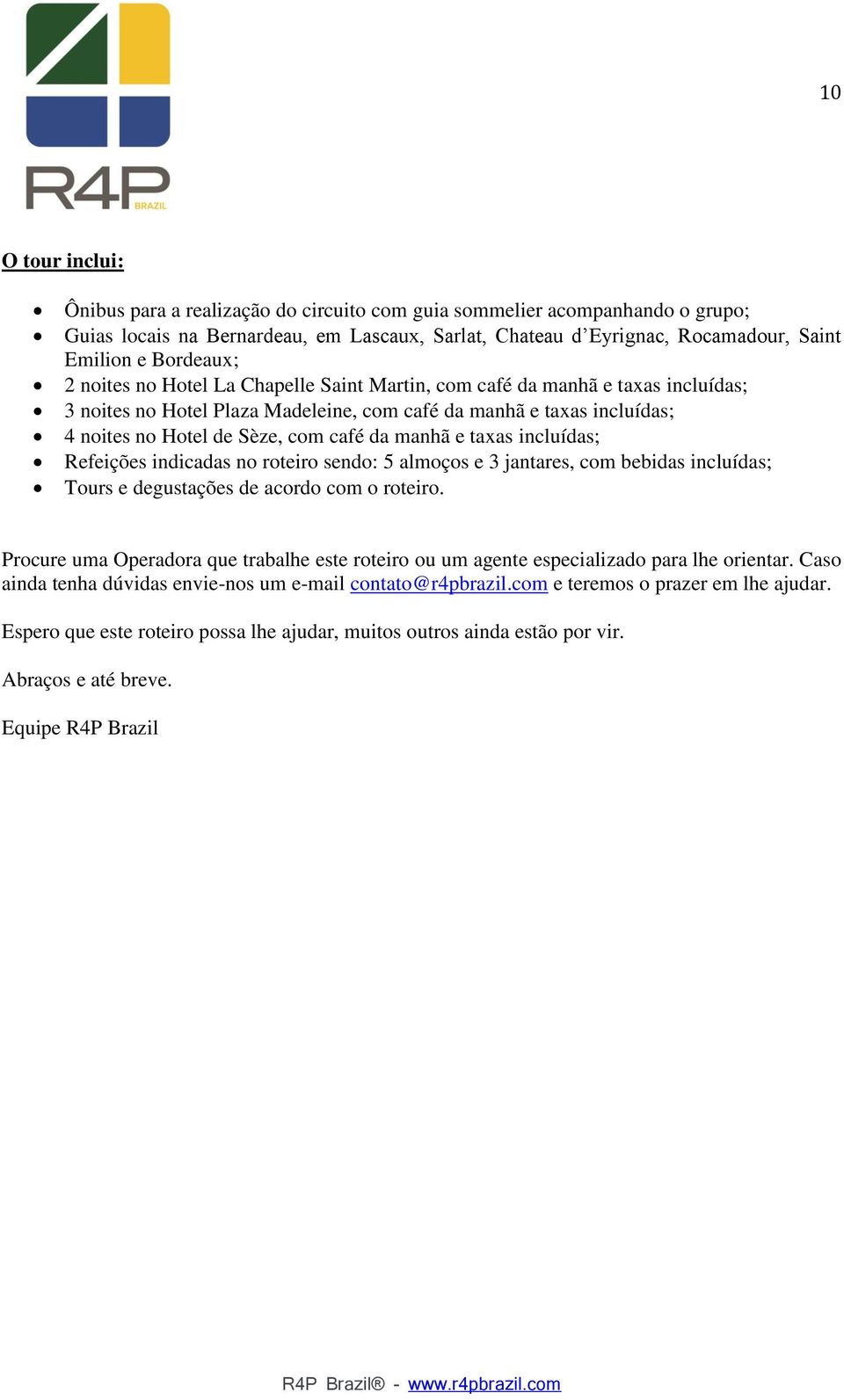 da manhã e taxas incluídas; Refeições indicadas no roteiro sendo: 5 almoços e 3 jantares, com bebidas incluídas; Tours e degustações de acordo com o roteiro.