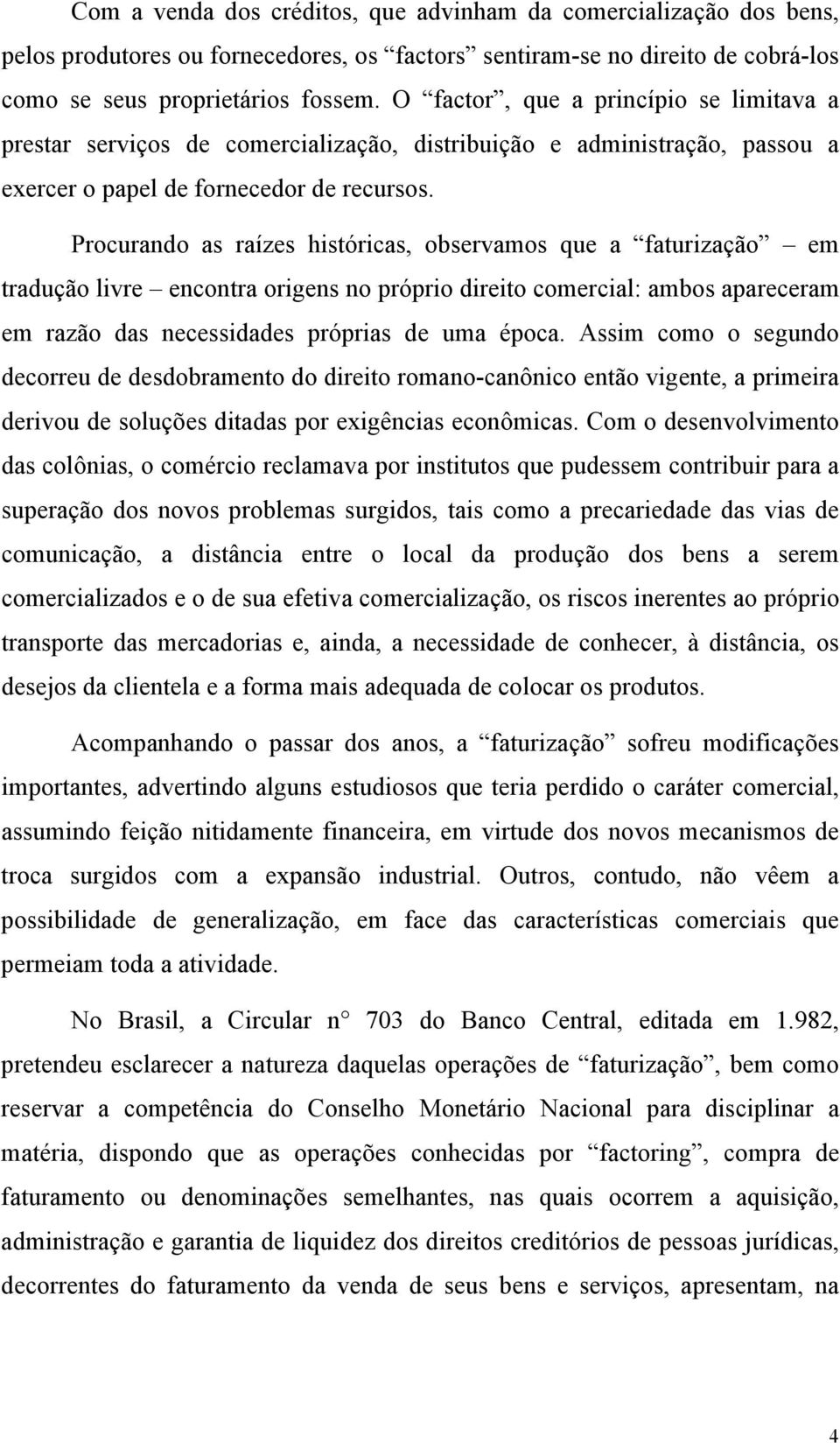 Procurando as raízes históricas, observamos que a faturização em tradução livre encontra origens no próprio direito comercial: ambos apareceram em razão das necessidades próprias de uma época.