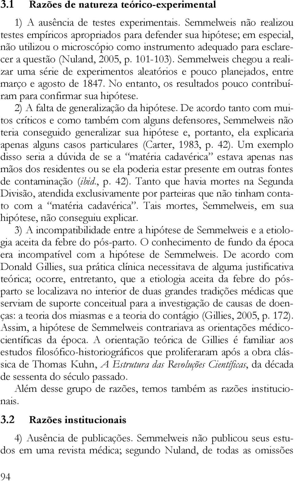 Semmelweis chegou a realizar uma série de experimentos aleatórios e pouco planejados, entre março e agosto de 1847. No entanto, os resultados pouco contribuíram para confirmar sua hipótese.