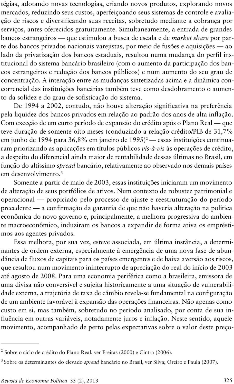 Simultaneamente, a entrada de grandes bancos estrangeiros que estimulou a busca de escala e de market share por parte dos bancos privados nacionais varejistas, por meio de fusões e aquisições ao lado