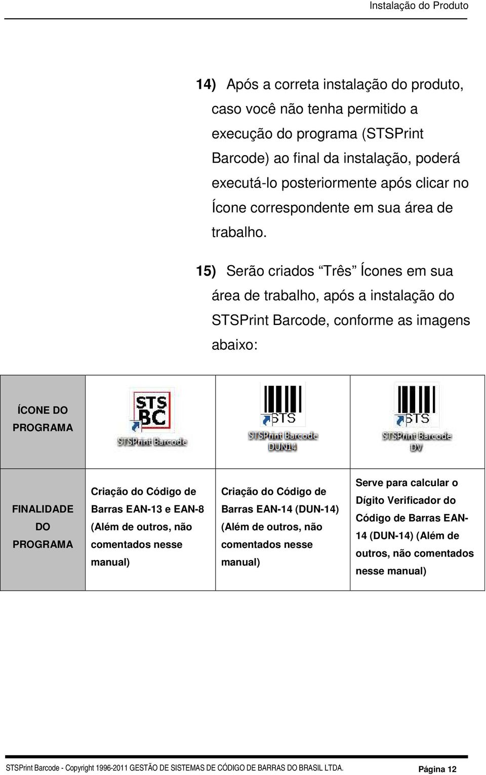 15) Serão criados Três Ícones em sua área de trabalho, após a instalação do STSPrint Barcode, conforme as imagens abaixo: ÍCONE DO PROGRAMA FINALIDADE DO PROGRAMA Criação do Código de Barras EAN-13 e