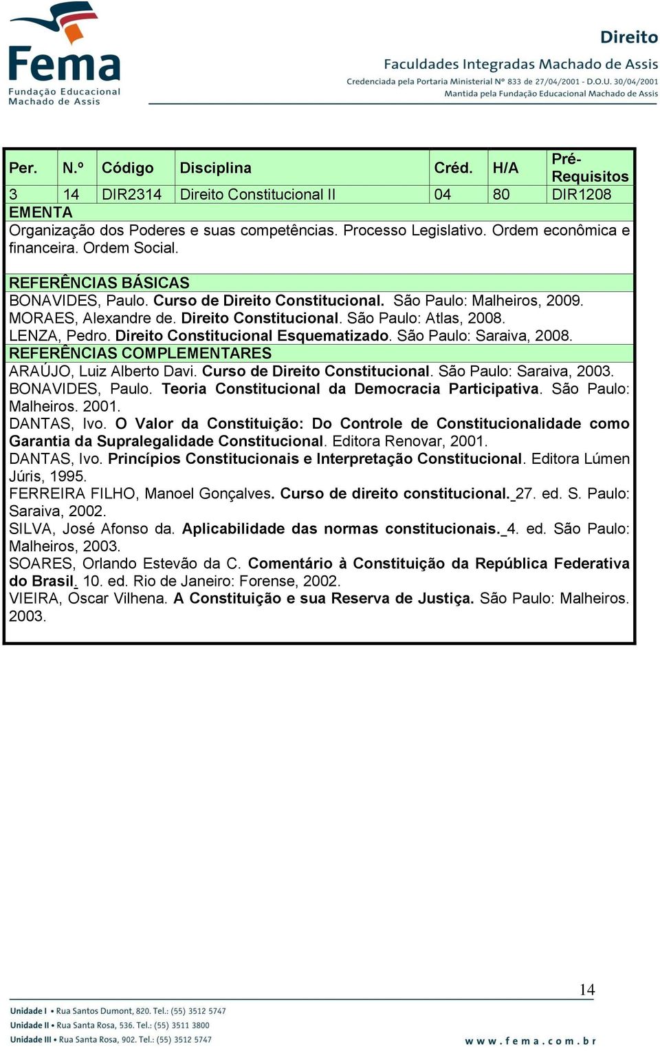 São Paulo: Saraiva, 2008. REFERÊNCIAS COMPLRES ARAÚJO, Luiz Alberto Davi. Curso de Direito Constitucional. São Paulo: Saraiva, 2003. BONAVIDES, Paulo.