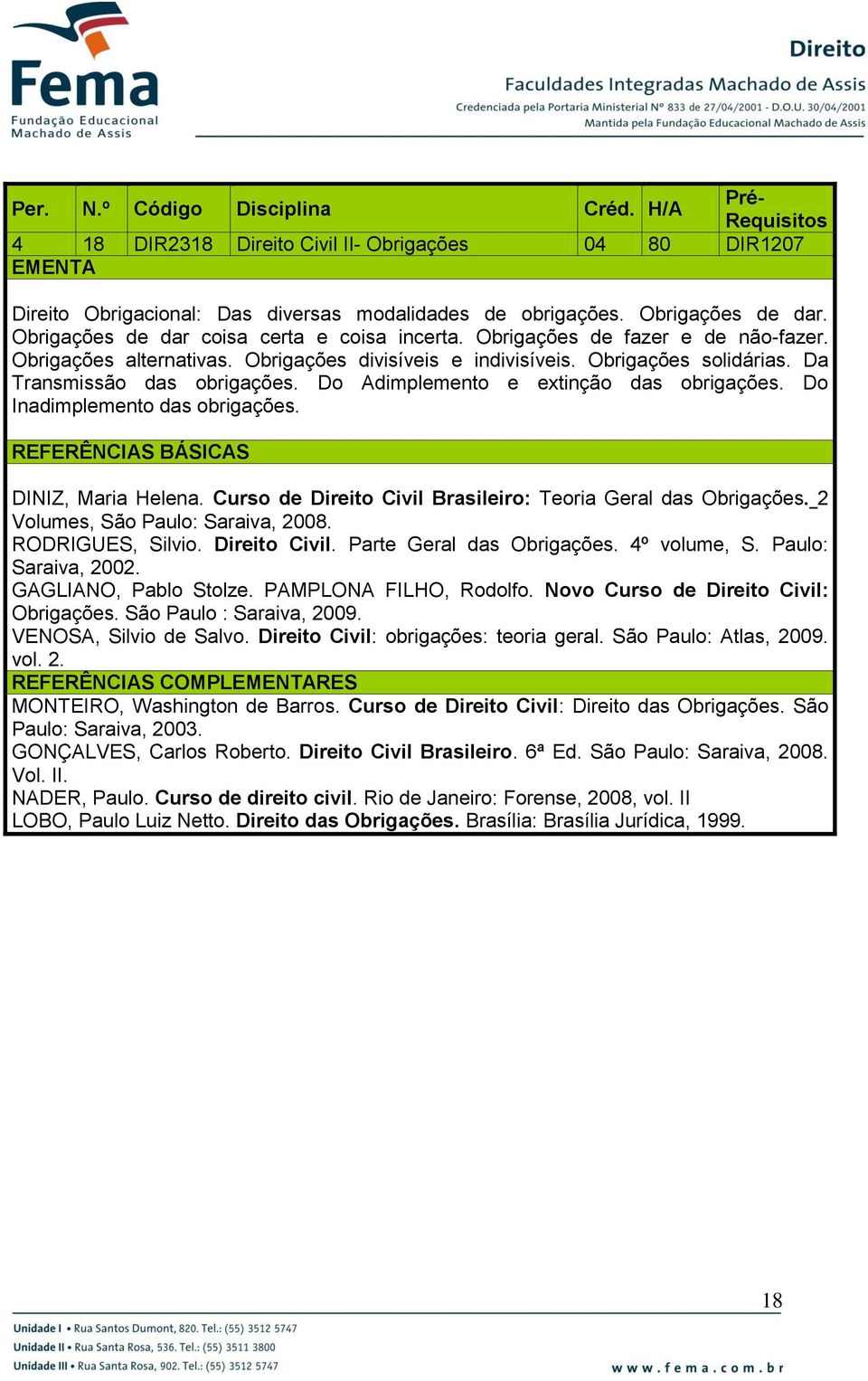 Do Adimplemento e extinção das obrigações. Do Inadimplemento das obrigações. DINIZ, Maria Helena. Curso de Direito Civil Brasileiro: Teoria Geral das Obrigações. 2 Volumes, São Paulo: Saraiva, 2008.