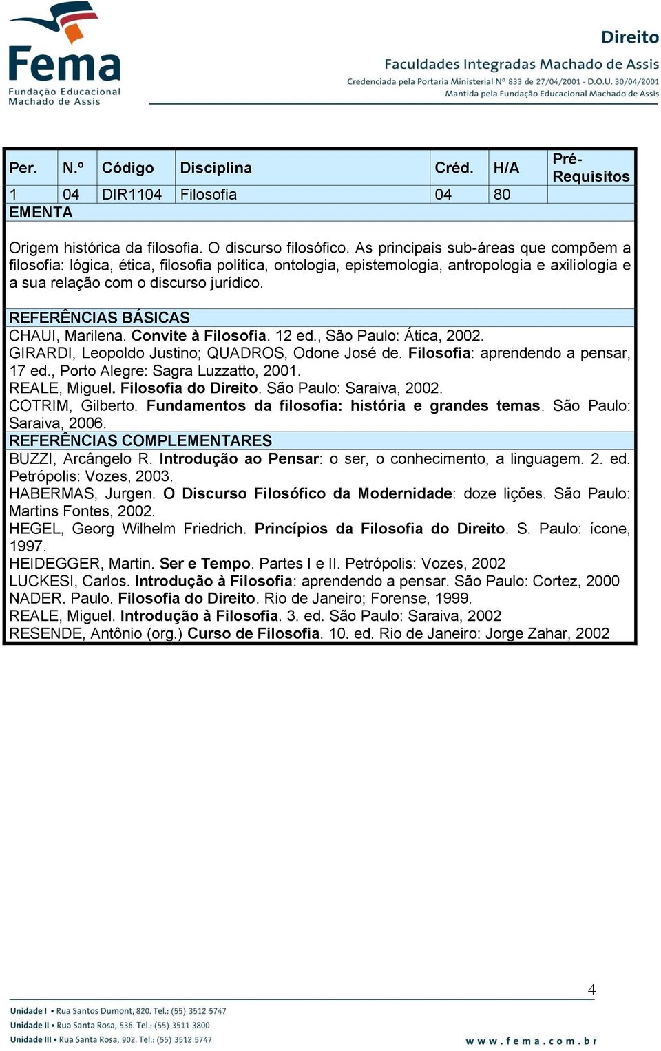 Convite à Filosofia. 12 ed., São Paulo: Ática, 2002. GIRARDI, Leopoldo Justino; QUADROS, Odone José de. Filosofia: aprendendo a pensar, 17 ed., Porto Alegre: Sagra Luzzatto, 2001. REALE, Miguel.